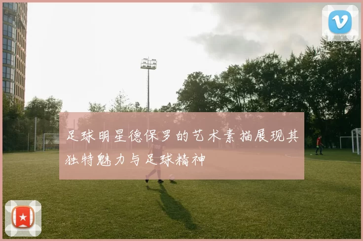 足球明星德保罗的艺术素描展现其独特魅力与足球精神
