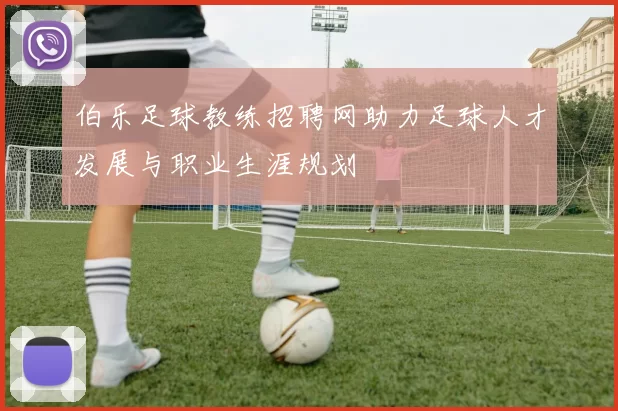 伯乐足球教练招聘网助力足球人才发展与职业生涯规划