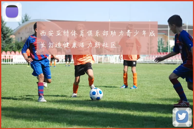 西安亚特体育俱乐部助力青少年成长打造健康活力新社区